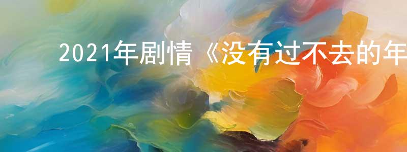 陈叶芳的动漫综艺大全,2021年剧情《没有过不去的年》HD国语中英双字迅雷下载_电影天堂